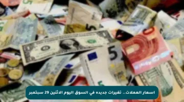 أسعار العملات.. تغيرات جديدة في السوق اليوم الاثنين 29 سبتمبر